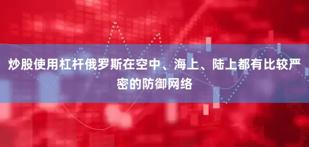 炒股使用杠杆俄罗斯在空中、海上、陆上都有比较严密的防御网络