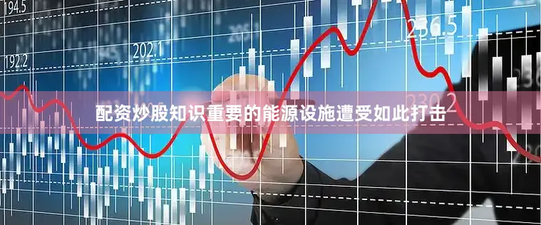 配资炒股知识重要的能源设施遭受如此打击