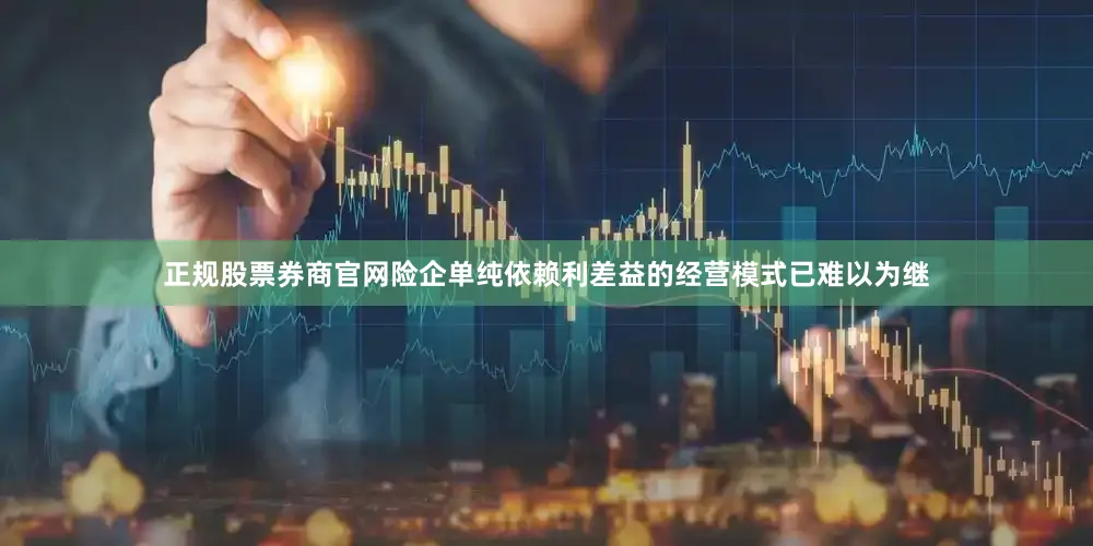 正规股票券商官网险企单纯依赖利差益的经营模式已难以为继