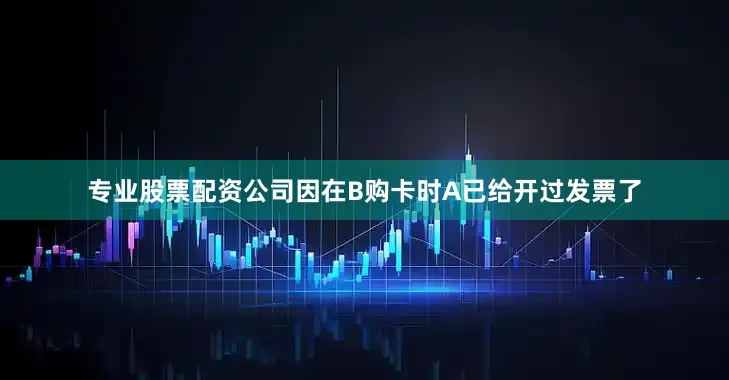 专业股票配资公司因在B购卡时A已给开过发票了