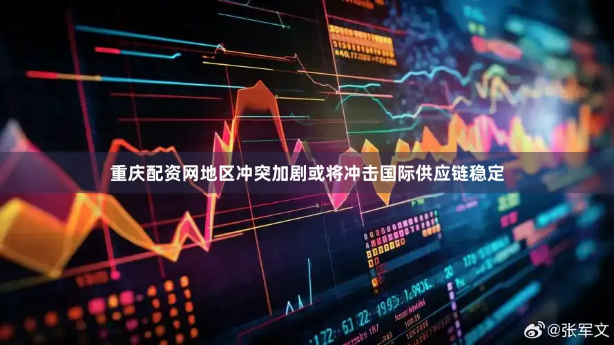 重庆配资网地区冲突加剧或将冲击国际供应链稳定