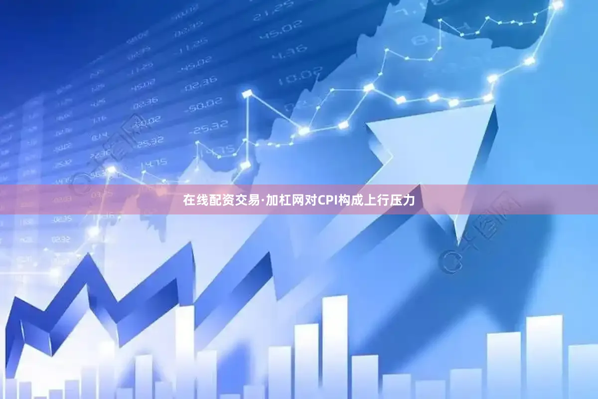 在线配资交易·加杠网对CPI构成上行压力