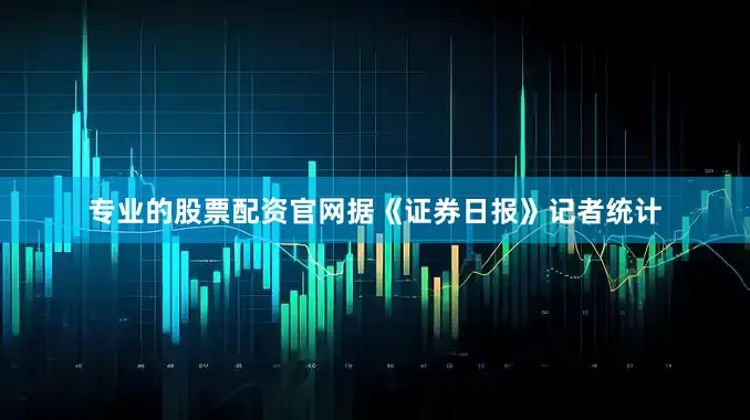 专业的股票配资官网据《证券日报》记者统计