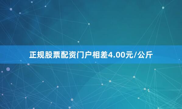 正规股票配资门户相差4.00元/公斤