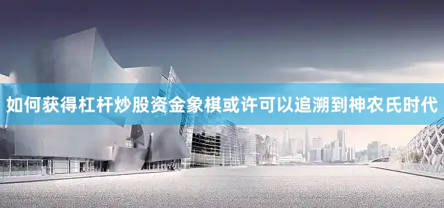 如何获得杠杆炒股资金象棋或许可以追溯到神农氏时代