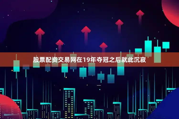 股票配资交易网在19年夺冠之后就此沉寂