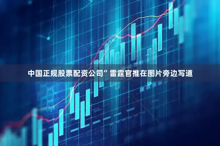 中国正规股票配资公司”雷霆官推在图片旁边写道