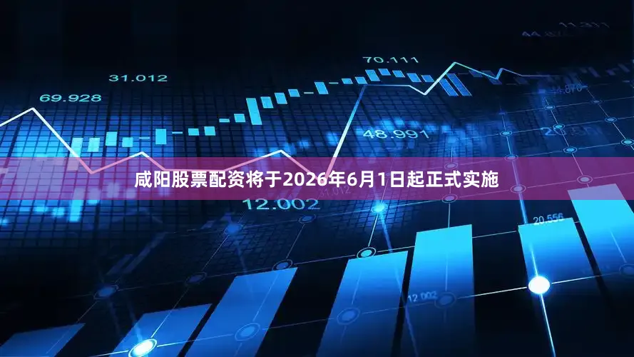 咸阳股票配资将于2026年6月1日起正式实施