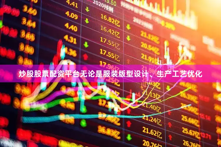 炒股股票配资平台无论是服装版型设计、生产工艺优化
