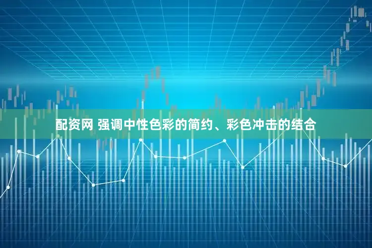 配资网 强调中性色彩的简约、彩色冲击的结合