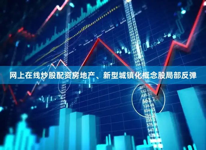 网上在线炒股配资房地产、新型城镇化概念股局部反弹