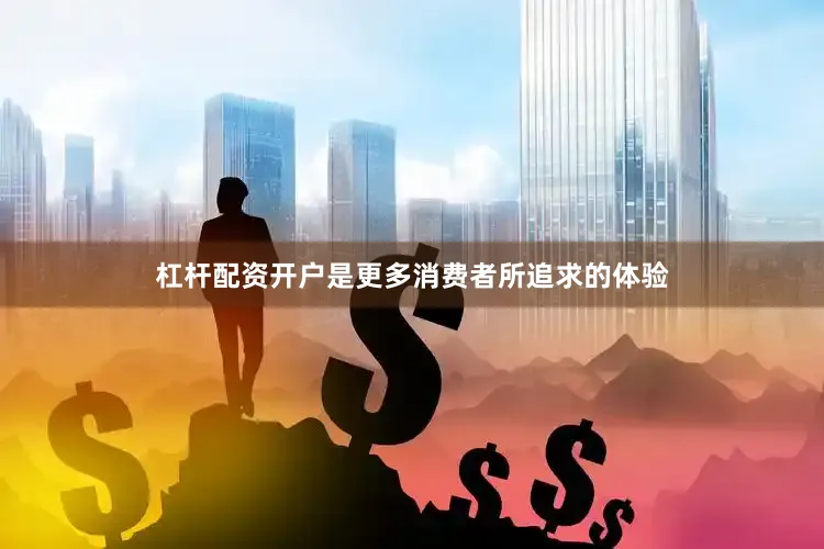 杠杆配资开户是更多消费者所追求的体验