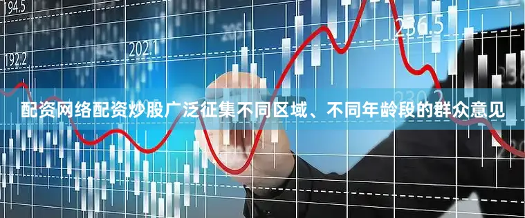 配资网络配资炒股广泛征集不同区域、不同年龄段的群众意见