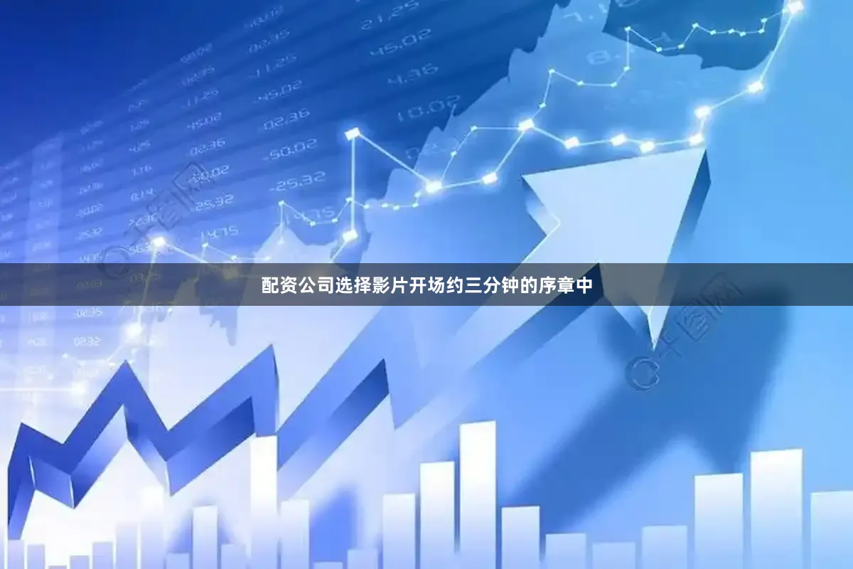 配资公司选择影片开场约三分钟的序章中