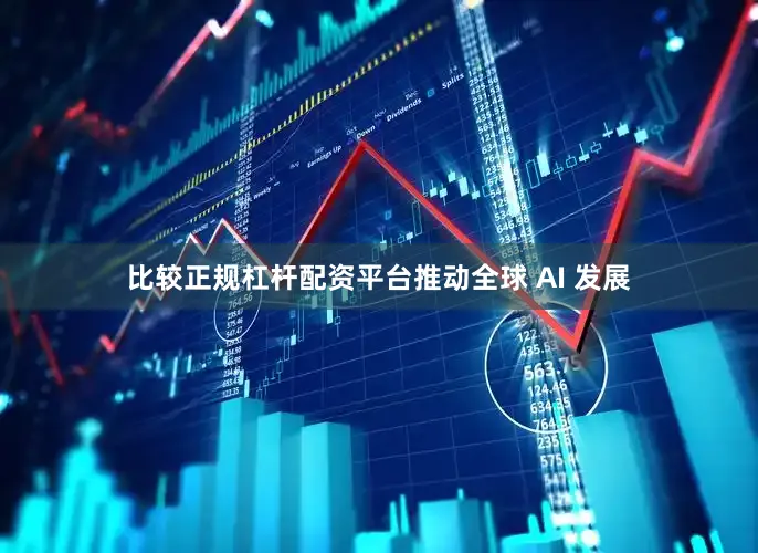 比较正规杠杆配资平台推动全球 AI 发展