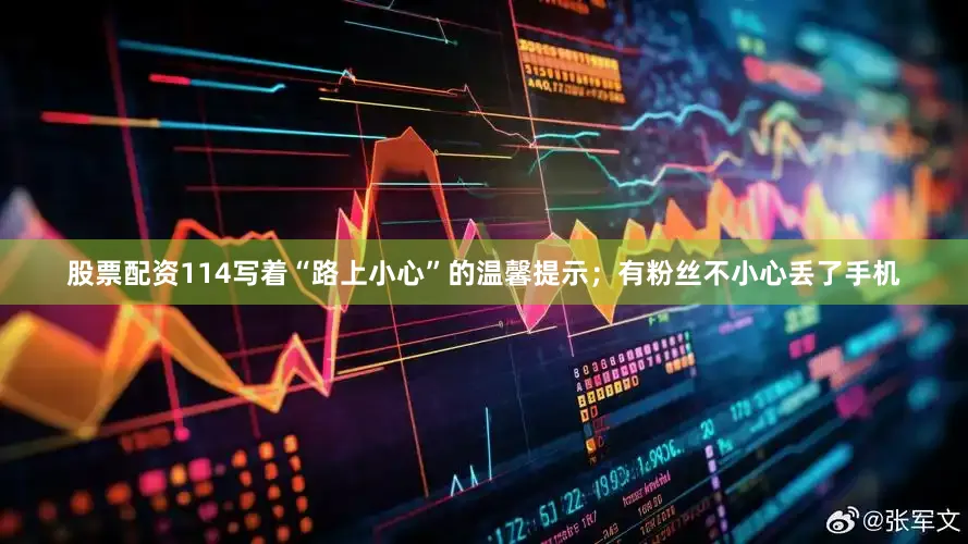 股票配资114写着“路上小心”的温馨提示；有粉丝不小心丢了手机