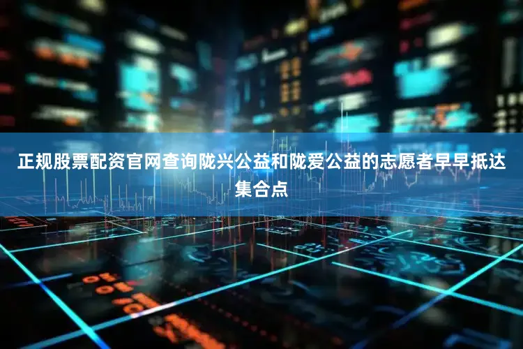 正规股票配资官网查询陇兴公益和陇爱公益的志愿者早早抵达集合点