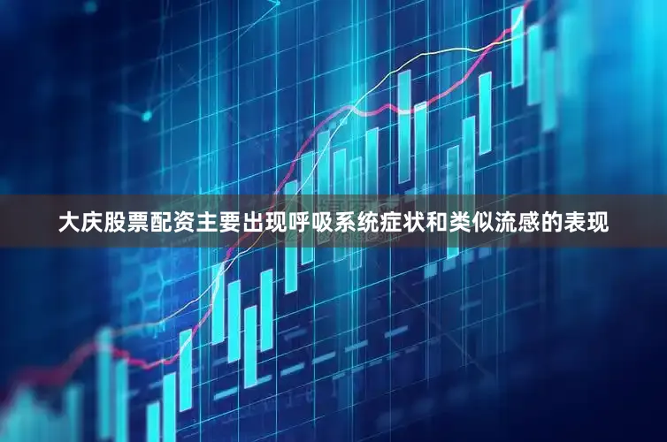 大庆股票配资主要出现呼吸系统症状和类似流感的表现