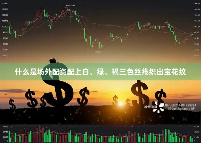 什么是场外配资配上白、绿、褐三色丝线织出宝花纹