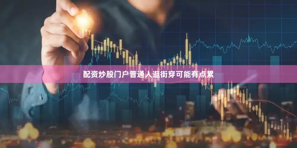 配资炒股门户普通人逛街穿可能有点累