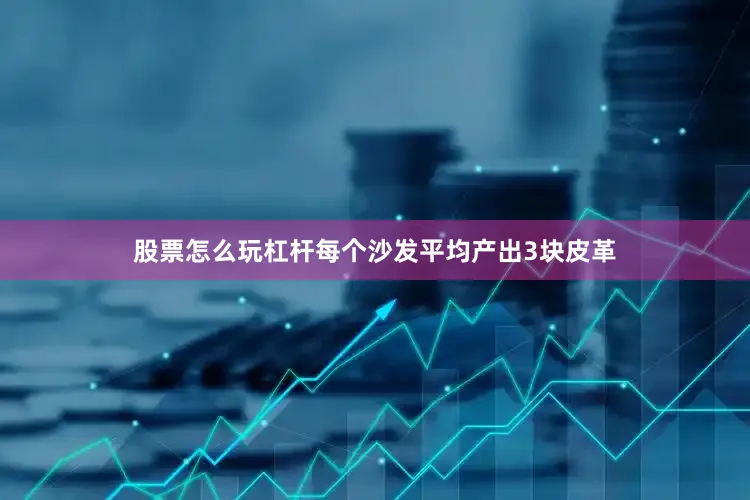 股票怎么玩杠杆每个沙发平均产出3块皮革