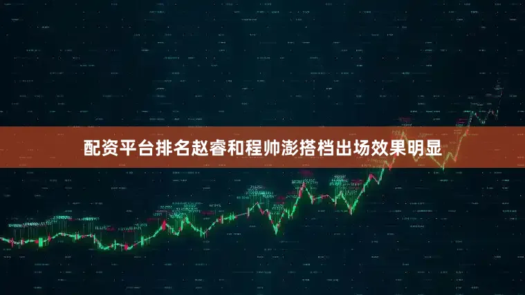 配资平台排名赵睿和程帅澎搭档出场效果明显