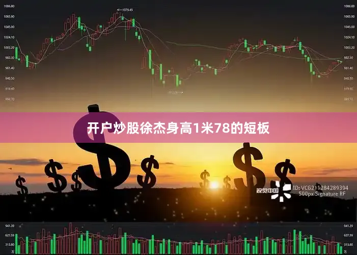 开户炒股徐杰身高1米78的短板