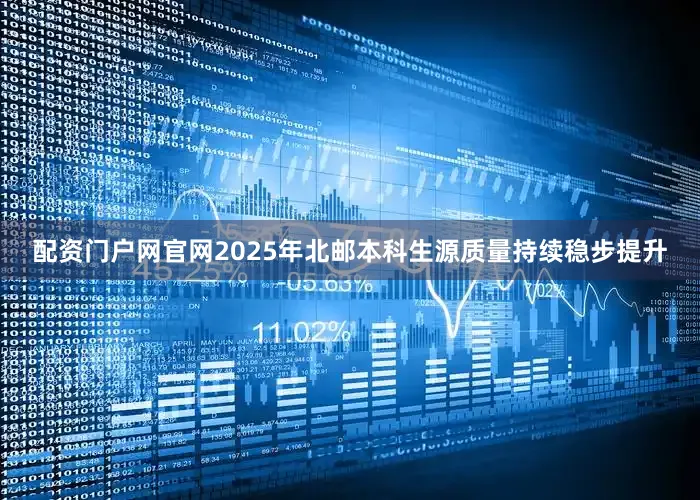 配资门户网官网2025年北邮本科生源质量持续稳步提升