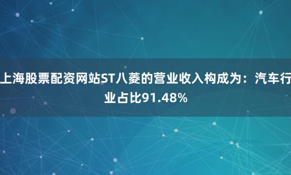 上海股票配资网站ST八菱的营业收入构成为：汽车行业占比91.48%