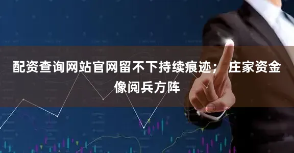 配资查询网站官网留不下持续痕迹； 庄家资金像阅兵方阵