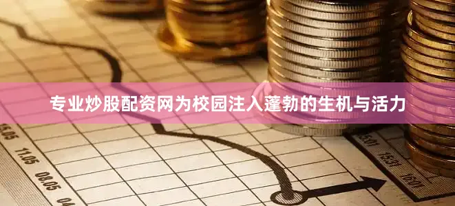 专业炒股配资网为校园注入蓬勃的生机与活力