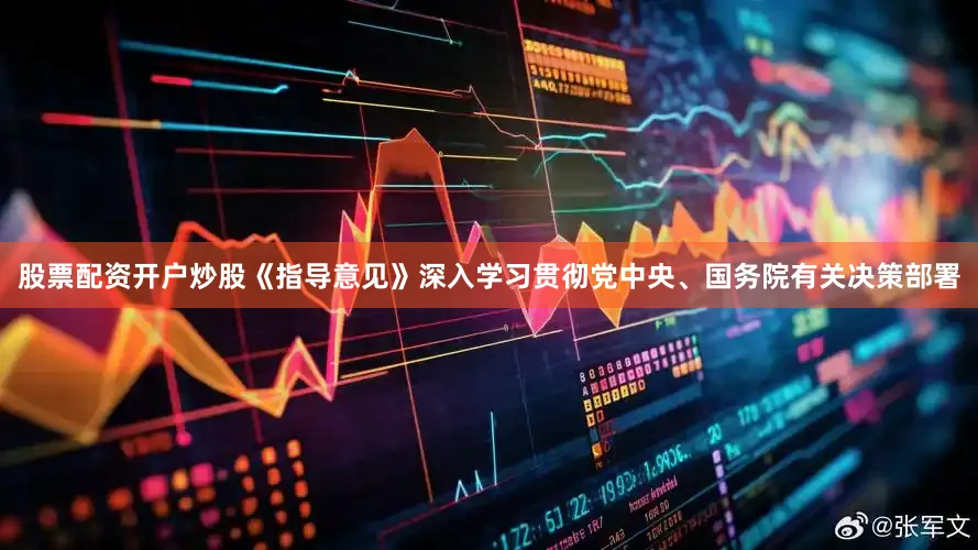 股票配资开户炒股《指导意见》深入学习贯彻党中央、国务院有关决策部署