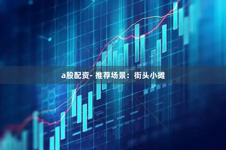 a股配资- 推荐场景：街头小摊