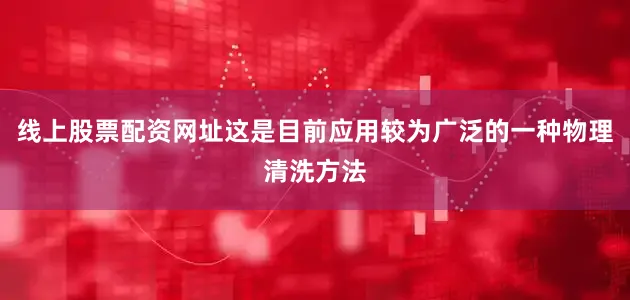 线上股票配资网址这是目前应用较为广泛的一种物理清洗方法