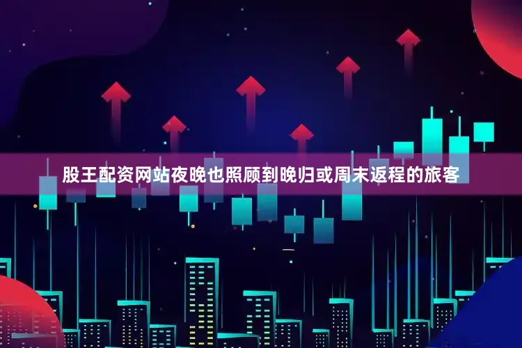 股王配资网站夜晚也照顾到晚归或周末返程的旅客