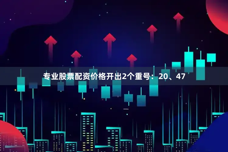 专业股票配资价格开出2个重号:20、47