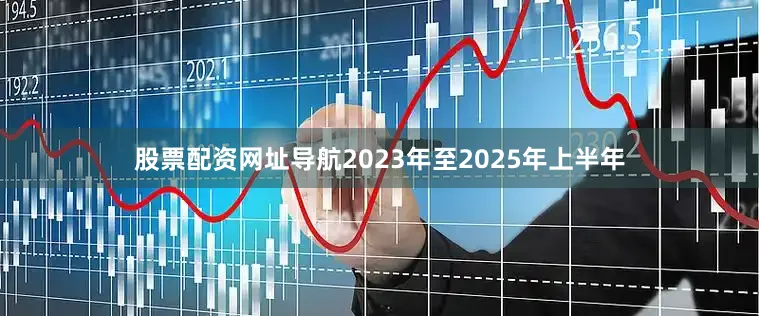 股票配资网址导航2023年至2025年上半年