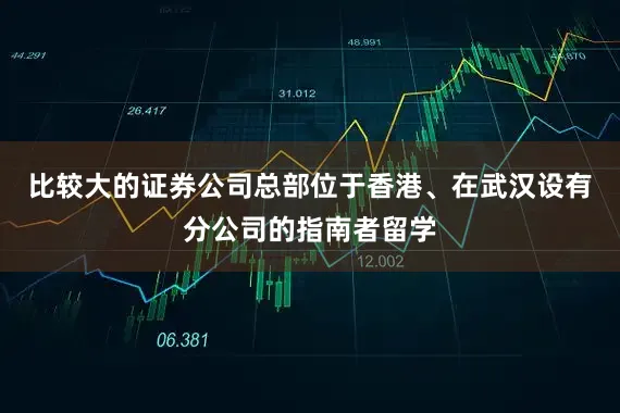 比较大的证券公司总部位于香港、在武汉设有分公司的指南者留学