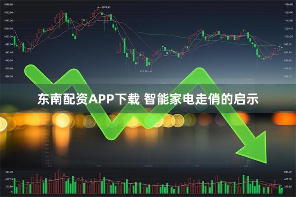 东南配资APP下载 智能家电走俏的启示