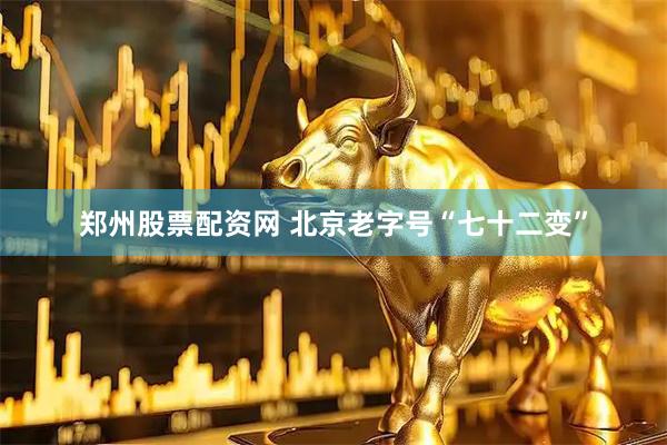 郑州股票配资网 北京老字号“七十二变”