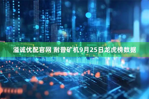 溢诚优配官网 耐普矿机9月25日龙虎榜数据