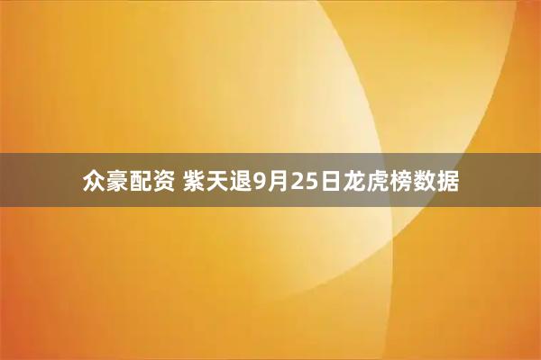 众豪配资 紫天退9月25日龙虎榜数据