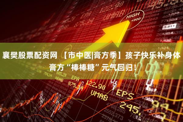 襄樊股票配资网 【市中医|膏方季】孩子快乐补身体 膏方“棒棒糖”元气回归！