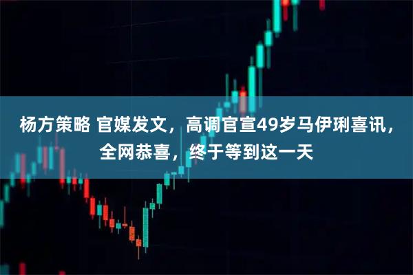 杨方策略 官媒发文，高调官宣49岁马伊琍喜讯，全网恭喜，终于等到这一天