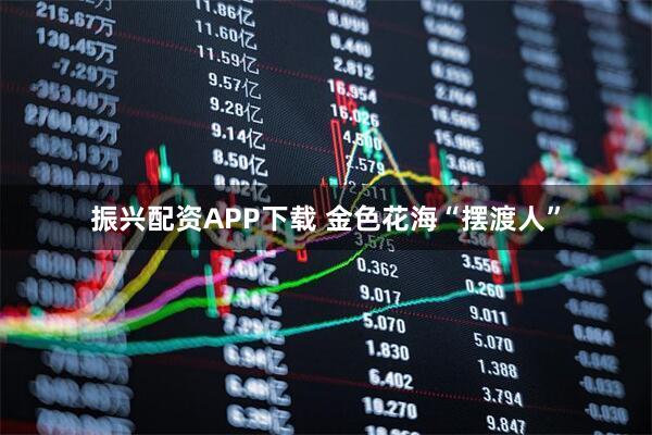 振兴配资APP下载 金色花海“摆渡人”