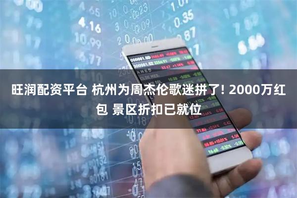 旺润配资平台 杭州为周杰伦歌迷拼了! 2000万红包 景区折扣已就位