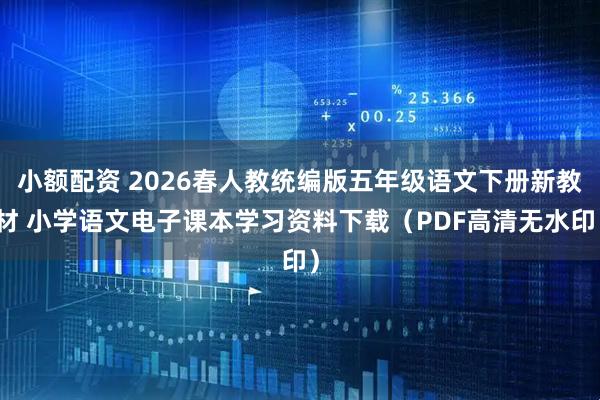 小额配资 2026春人教统编版五年级语文下册新教材 小学语文电子课本学习资料下载（PDF高清无水印）