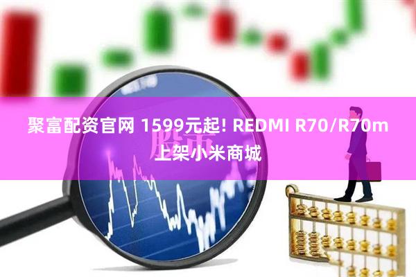 聚富配资官网 1599元起! REDMI R70/R70m上架小米商城