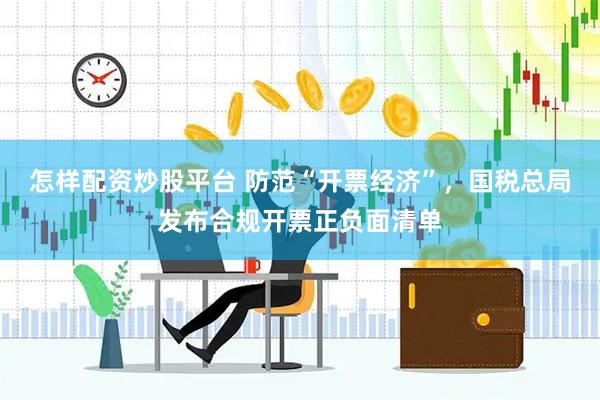 怎样配资炒股平台 防范“开票经济”，国税总局发布合规开票正负面清单